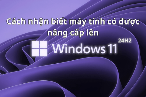 Nâng cấp máy lên Windows 11, cách nhận biết máy tính mình có hỗ trợ nâng cấp hay không?