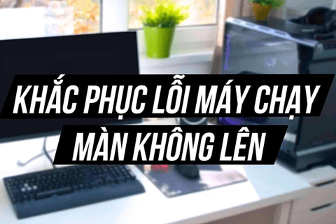 Mở máy không lên màn hình – Cách sửa lỗi
