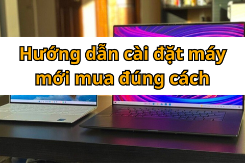 Hướng dẫn cài đặt máy mới mua đúng cách nhất