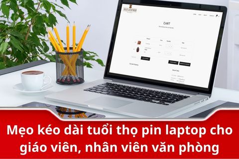Mẹo kéo dài tuổi thọ pin laptop cho giáo viên, nhân viên văn phòng